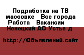 Подработка на ТВ-массовке - Все города Работа » Вакансии   . Ненецкий АО,Устье д.